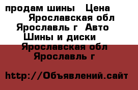 продам шины › Цена ­ 3 000 - Ярославская обл., Ярославль г. Авто » Шины и диски   . Ярославская обл.,Ярославль г.